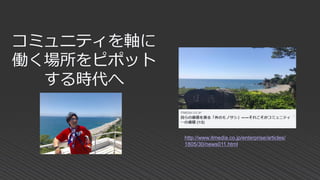 コミュニティを軸に
働く場所をピポット
する時代へ
http://www.itmedia.co.jp/enterprise/articles/
1805/30/news011.html
 