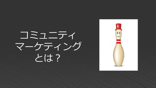 コミュニティ
マーケティング
とは？
 