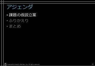 アジェンダ
• 課題の仮説立案
• ふりかえり
• まとめ
Copyright© Growth xPartners, Inc. All rights reserved. 10
 