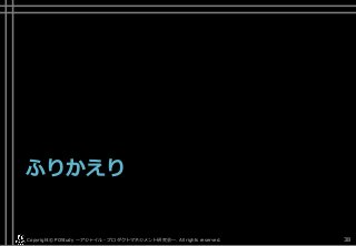 ふりかえり
Copyright© POStudy . All rights reserved.～アジャイル・プロダクトマネジメント研究会～ 38
 