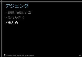 アジェンダ
• 課題の仮説立案
• ふりかえり
• まとめ
Copyright© Growth xPartners, Inc. All rights reserved. 40
 