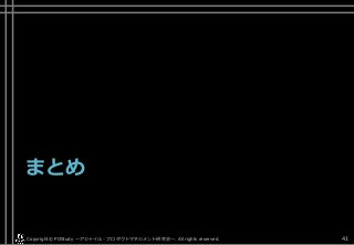 まとめ
Copyright© POStudy . All rights reserved.～アジャイル・プロダクトマネジメント研究会～ 41
 