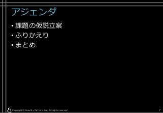 アジェンダ
• 課題の仮説立案
• ふりかえり
• まとめ
Copyright© Growth xPartners, Inc. All rights reserved. 7
 