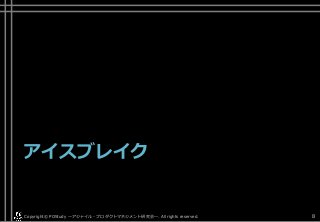 アイスブレイク
Copyright© POStudy . All rights reserved.～アジャイル・プロダクトマネジメント研究会～ 8
 