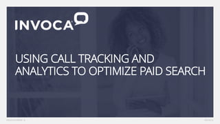 USING CALL TRACKING AND
ANALYTICS TO OPTIMIZE PAID SEARCH
 