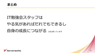 まとめ
IT勉強会スタッフは
やる気があればだれでもできるし
自身の成長につながる と私は思っています
11
 