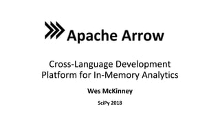 Wes McKinney
Apache Arrow
Cross-Language Development
Platform for In-Memory Analytics
SciPy 2018
 
