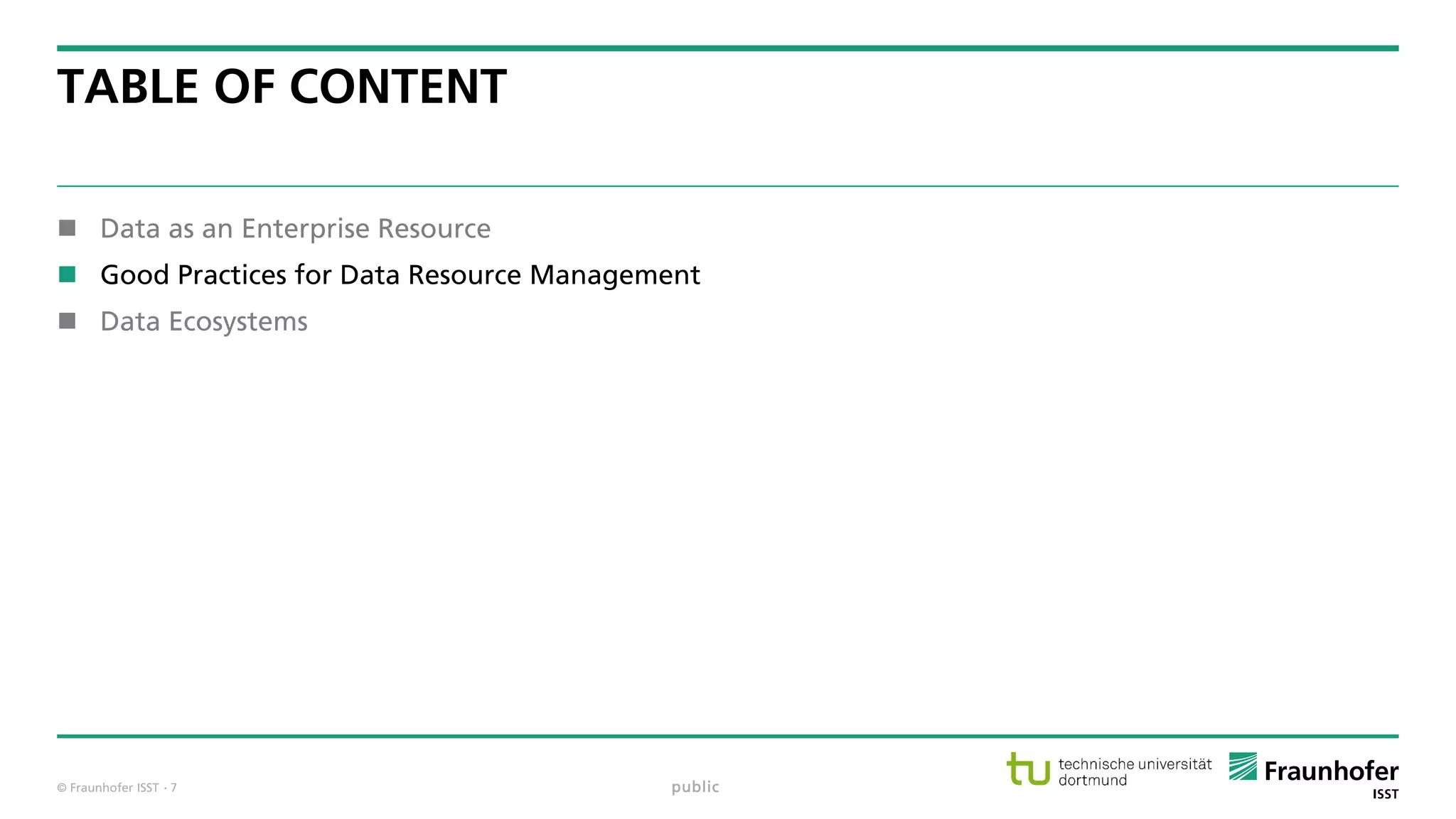 © Fraunhofer ISST
TABLE OF CONTENT
 Data as an Enterprise Resource
 Good Practices for Data Resource Management
 Data Ecosystems
public· 7
 