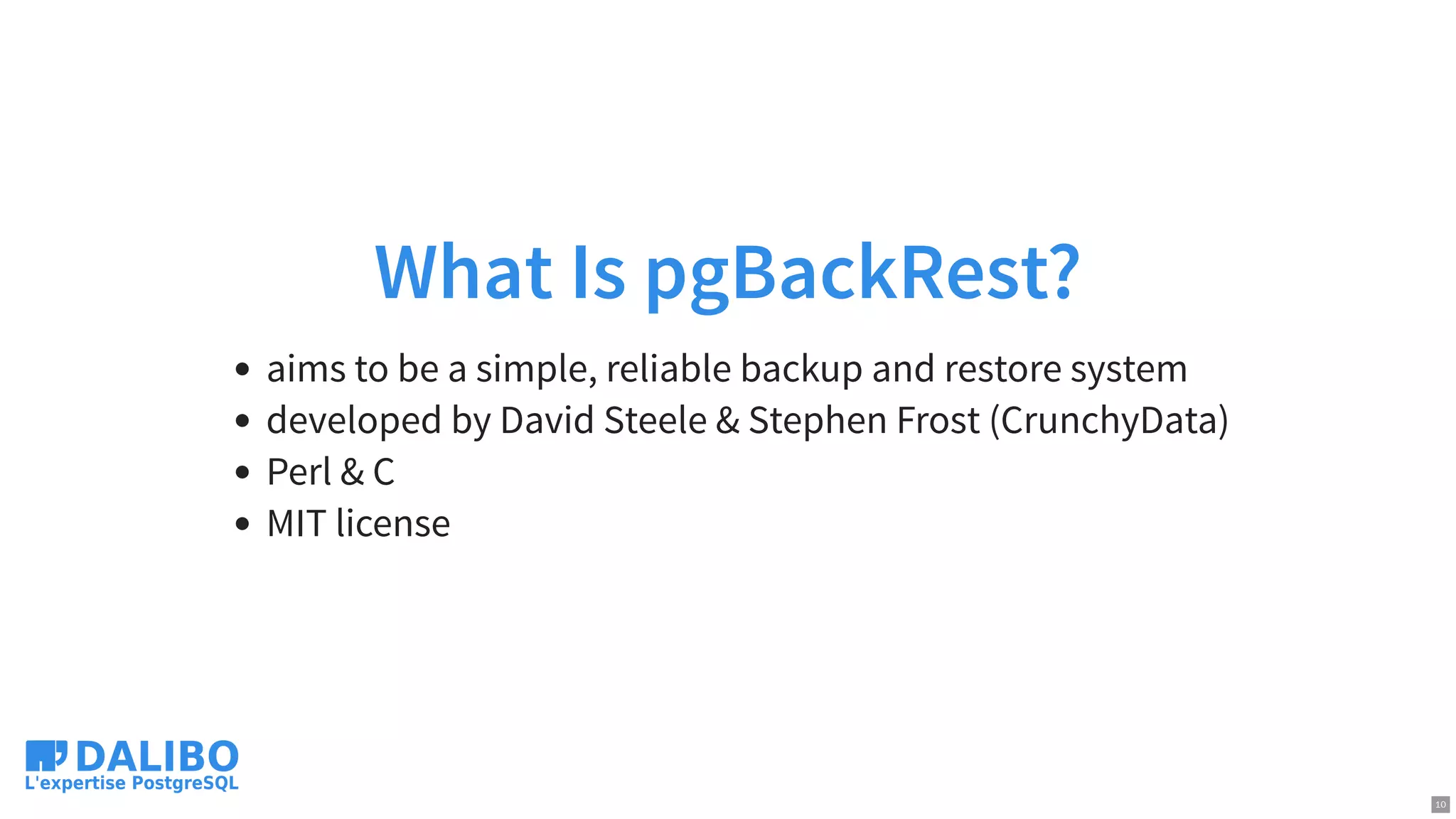 What Is pgBackRest?
aims to be a simple, reliable backup and restore system
developed by David Steele & Stephen Frost (CrunchyData)
Perl & C
MIT license
10
 
