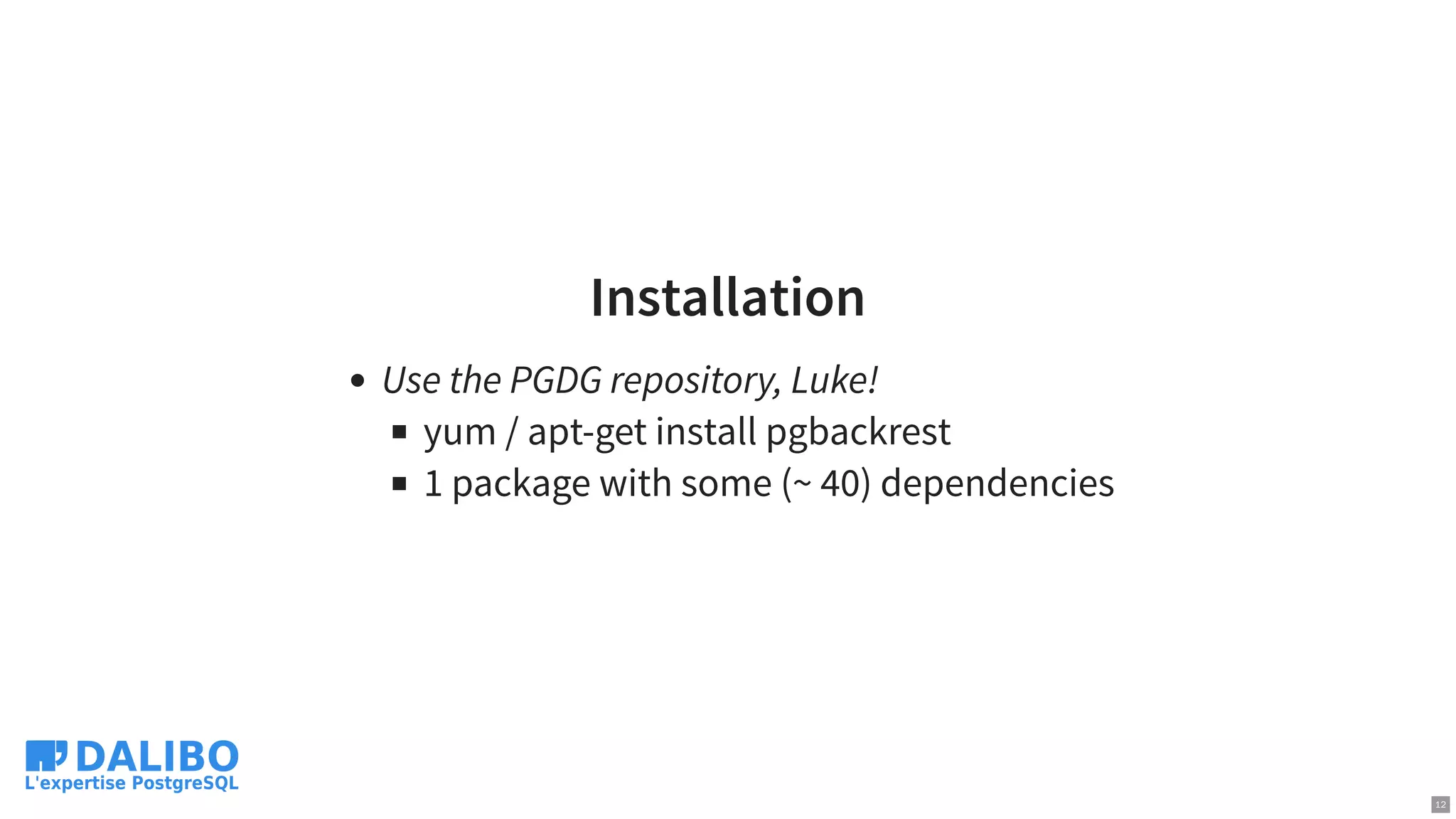 Installation
Use the PGDG repository, Luke!
yum / apt-get install pgbackrest
1 package with some (~ 40) dependencies
12
 