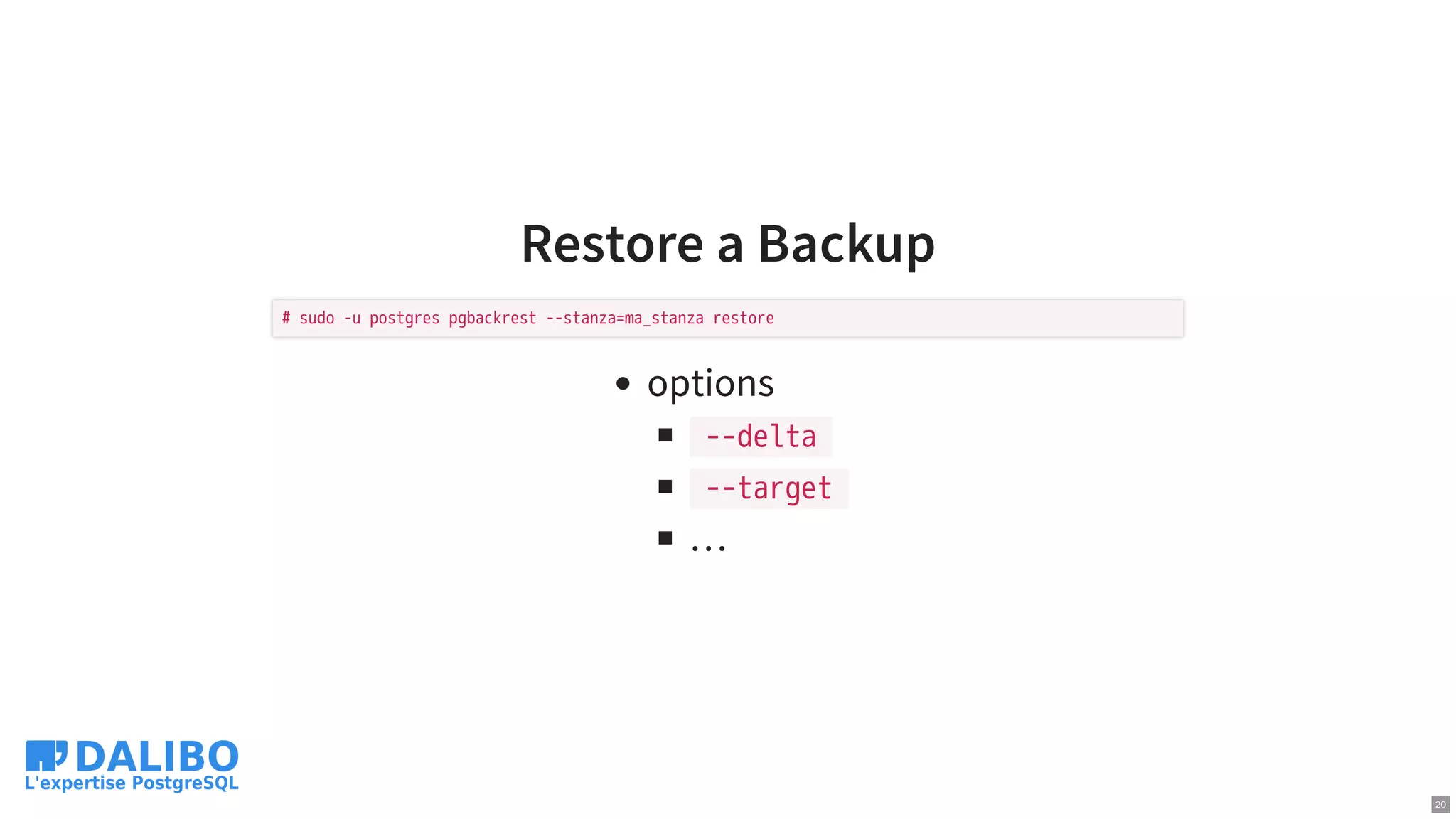 Restore a Backup
options
--delta
--target
…
# sudo -u postgres pgbackrest --stanza=ma_stanza restore
20
 