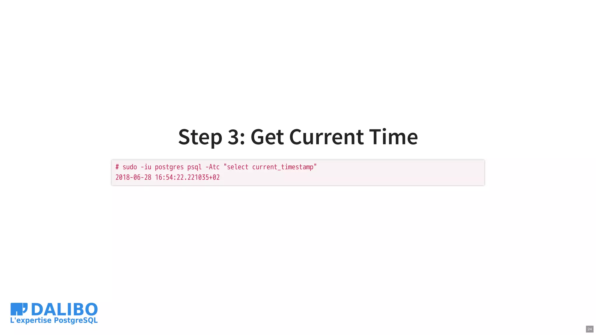 Step 3: Get Current Time
# sudo -iu postgres psql -Atc "select current_timestamp"
2018-06-28 16:54:22.221035+02
24
 