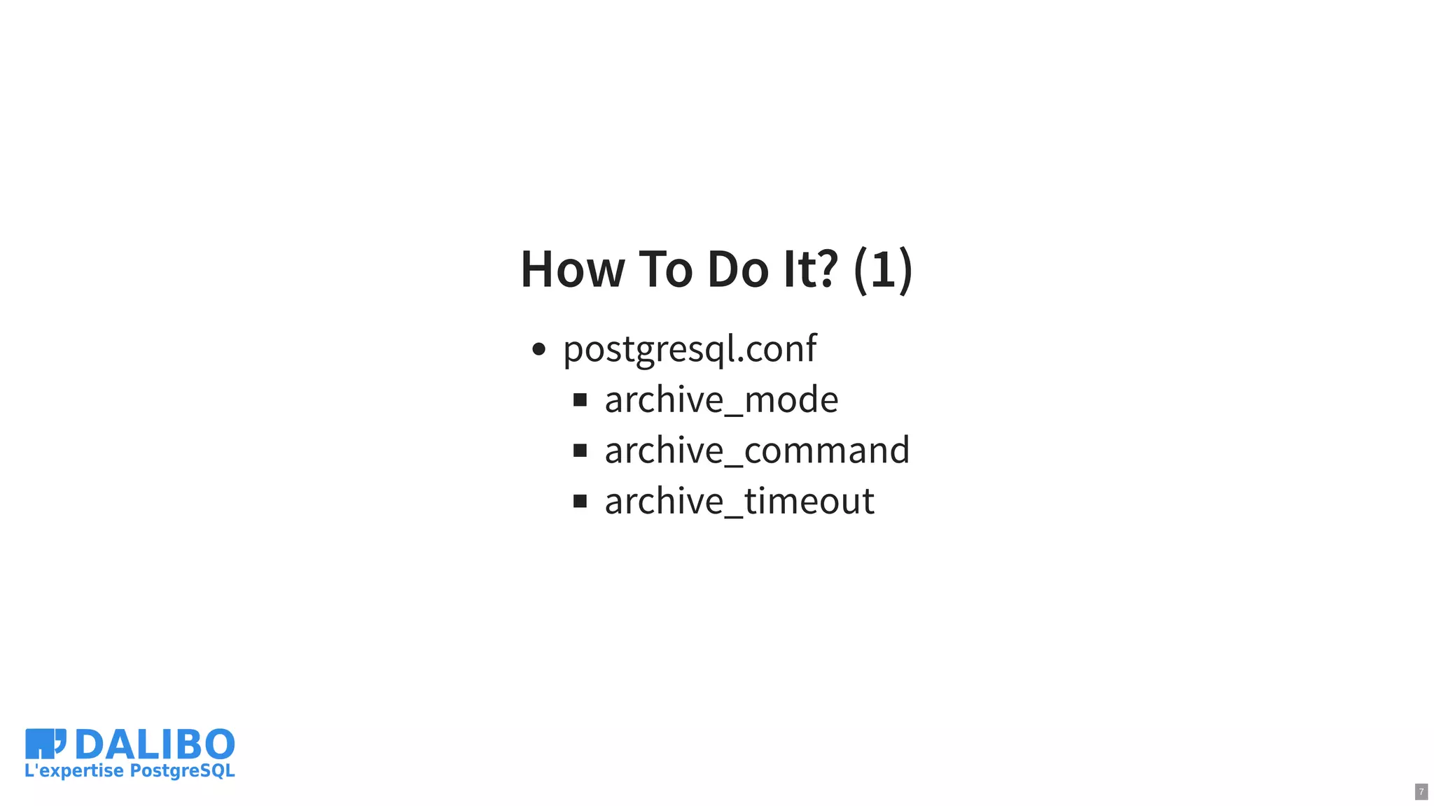 How To Do It? (1)
postgresql.conf
archive_mode
archive_command
archive_timeout
7
 