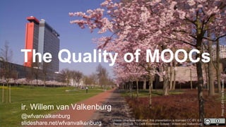 The Quality of MOOCs
ir. Willem van Valkenburg
@wfvanvalkenburg
slideshare.net/wfvanvalkenburg
Unless otherwise indicated, this presentation is licensed CC-BY 4.0.
Please attribute TU Delft Extension School / Willem van Valkenburg
PhotoCC-BYCoraBijsterveld
 