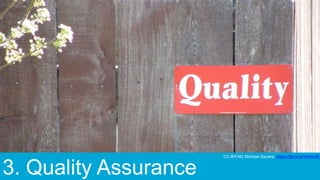 3. Quality Assurance
CC-BY-NC Michael Sauers: https://flic.kr/p/4HeVxR
 