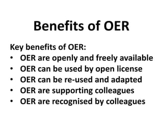 Key benefits of OER:
• OER are openly and freely available
• OER can be used by open license
• OER can be re-used and adap...