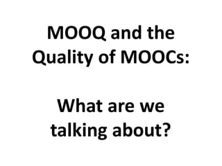 MOOQ and the
Quality of MOOCs:
What are we
talking about?
 