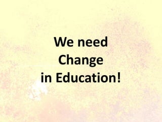 We need
Change
in Education!
 