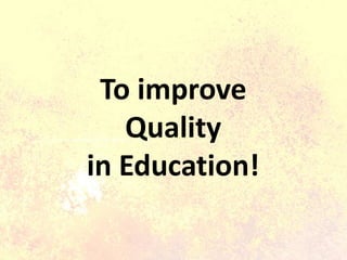 To improve
Quality
in Education!
 
