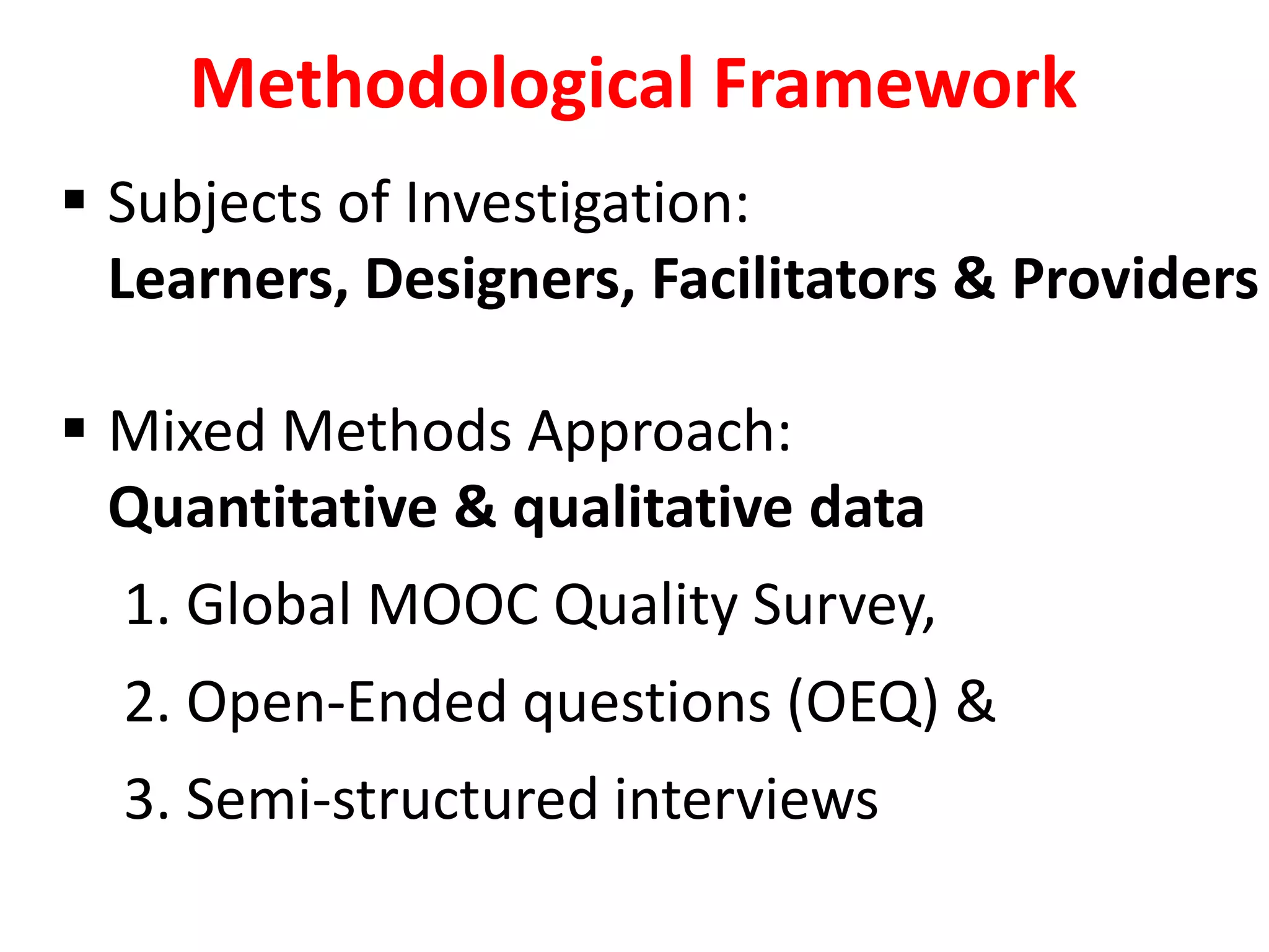  Subjects of Investigation:
Learners, Designers, Facilitators & Providers
 Mixed Methods Approach:
Quantitative & qualitative data
1. Global MOOC Quality Survey,
2. Open-Ended questions (OEQ) &
3. Semi-structured interviews
Methodological Framework
 