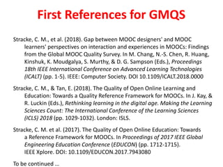 First References for GMQS
Stracke, C. M., et al. (2018). Gap between MOOC designers' and MOOC
learners' perspectives on in...