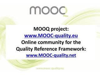 MOOQ project:
www.MOOC-quality.eu
Online community for the
Quality Reference Framework:
www.MOOC-quality.net
 