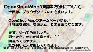 ©OpenStreetMap contributors
OpenStreetMapの編集方法について
今回は、ブラウザタイプのiDを使います。
OpenStreetMapのホームページから、
「地図を編集」を選ぶと、iDの画面になります。
まず...
