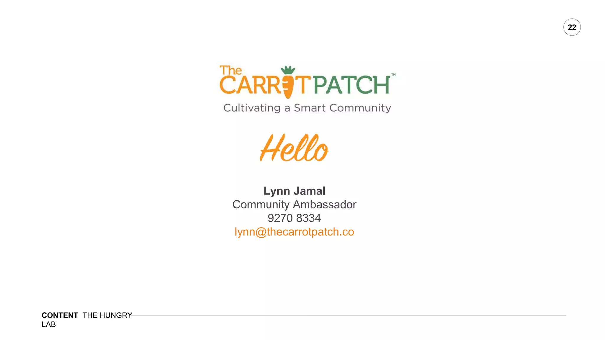 CONTENT THE HUNGRY
LAB
22
Lynn Jamal
Community Ambassador
9270 8334
lynn@thecarrotpatch.co
 