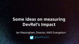Some ideas on measuring
DevRel’s Impact
@IanMmmm
Ian Massingham, Director, AWS Evangelism
 
