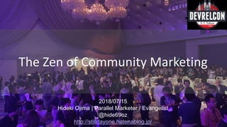 2018/07/15
Hideki Ojima | Parallel Marketer / Evangelist
@hide69oz
http://stilldayone.hatenablog.jp/
The Zen of Community Marketing
 