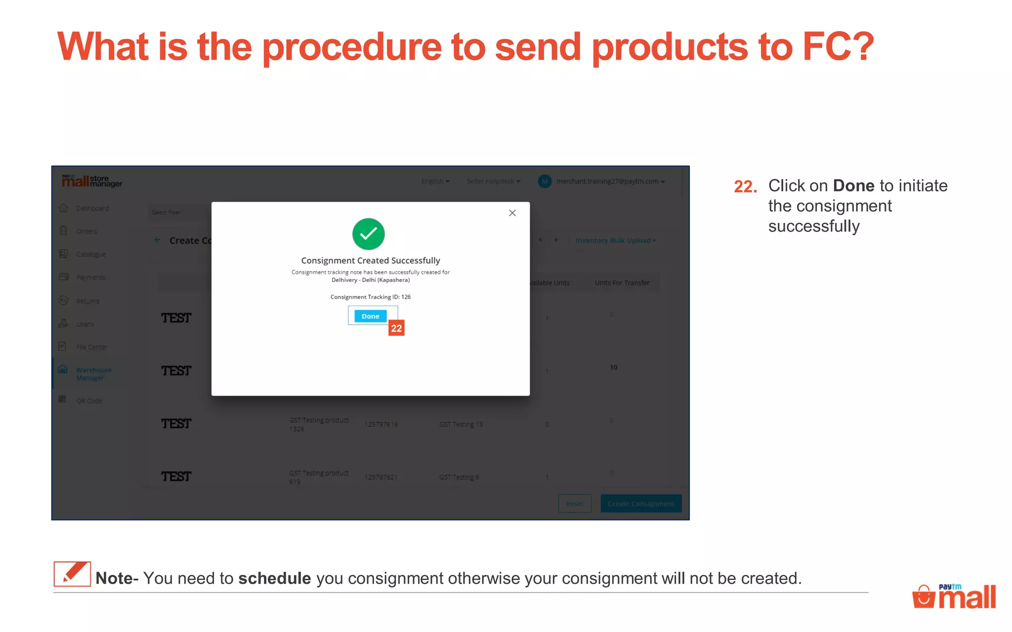 What is the procedure to send products to FC?
Click on Done to initiate
the consignment
successfully
22.
22
Note- You need to schedule you consignment otherwise your consignment will not be created.
 