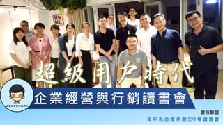 書粉聯盟
每 年 為 台 灣 共 創 999 場 讀 書 會
企業經營與行銷讀書會
 