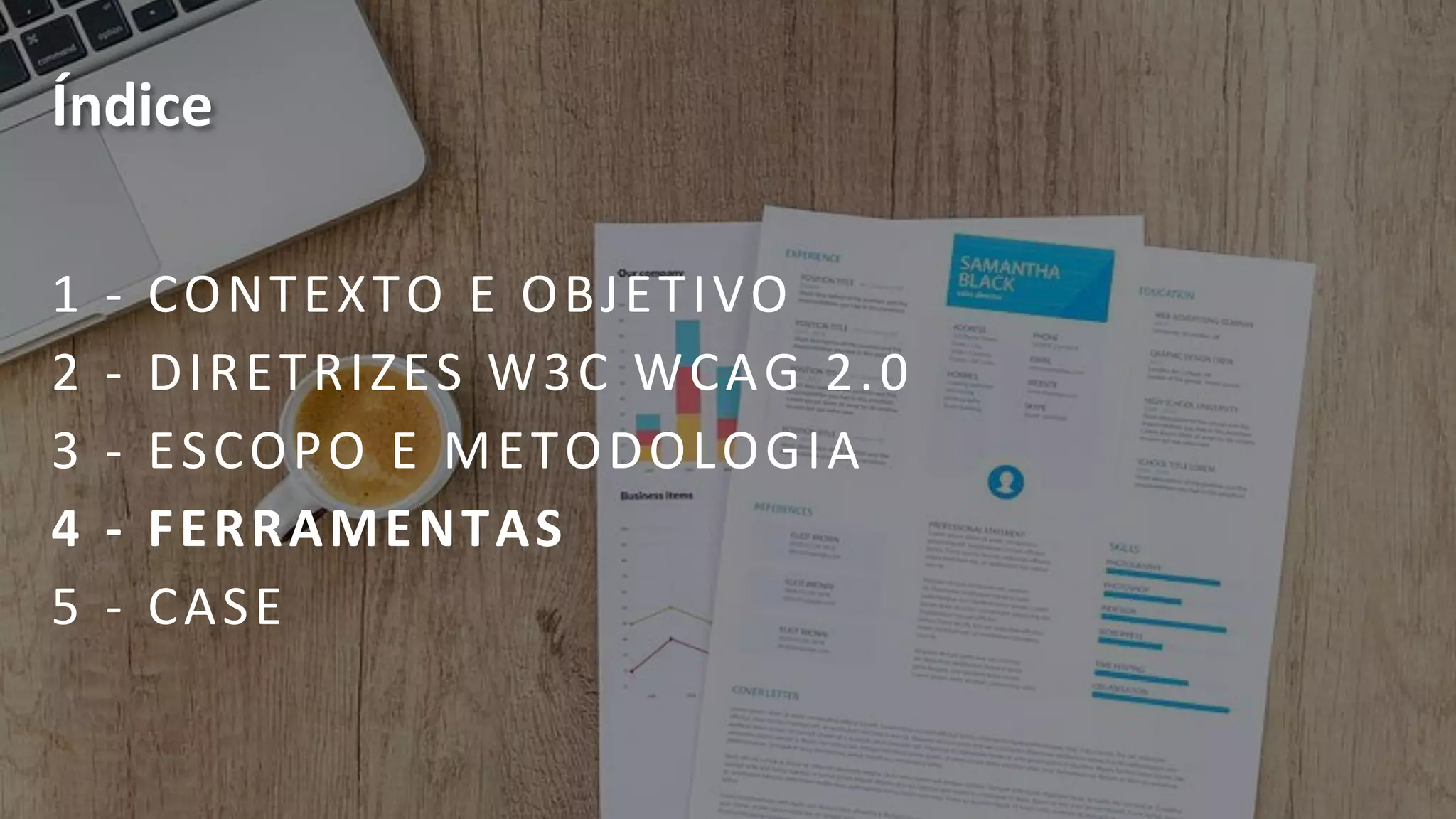 Índice
1 - CONTEXTO E OBJETIVO
2 - DIRETRIZES W3C WCAG 2.0
3 - ESCOPO E METODOLOGIA
4 - FERRAMENTAS
5 - CASE
Fim do slaide, para continuar a navegação, pressione paije daón para avançar ou paije ap para retornar.
 