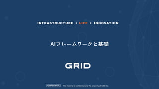 CONFIDENTIAL
INFRASTRUCTURE + LIFE + INNOVATION
This material is confidential and the property of GRID Inc.
AIフレームワークと基礎
 