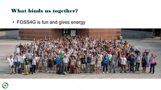 What binds us together?
●
FOSS4G is fun and gives energy
 