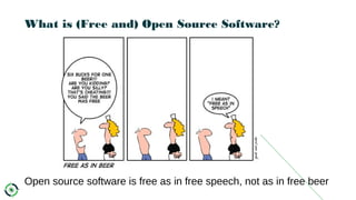 What is (Free and) Open Source Software?
Open source software is free as in free speech, not as in free beer
 