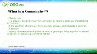 09/24/1609/24/16 © ir. Dirk Frigne, 2016 CC-BY-SA© ir. Dirk Frigne, 2016 CC-BY-SA 4747
What is a Community[1]
?
•/K mju n ti/əˈ ː ɪ
1. a group of people living in the same place or having a particular characteristic
in common.
2. the condition of sharing or having certain attitudes and interests in common.
3. Ecology
•a group of interdependent plants or animals growing or living together in natural
conditions or occupying a specified habitat.
[1]Google: definition: community
 