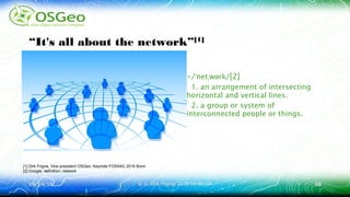 09/24/1609/24/16 © ir. Dirk Frigne, 2016 CC-BY-SA© ir. Dirk Frigne, 2016 CC-BY-SA 4848
“It's all about the network”[1]
•/ net w rk/ˈ ˌ ə [2]
1. an arrangement of intersecting
horizontal and vertical lines.
2. a group or system of
interconnected people or things.
[1] Dirk Frigne, Vice president OSGeo, Keynote FOSS4G 2016 Bonn
[2] Google: definition: network
 