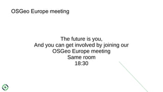 OSGeo Europe meeting
The future is you,
And you can get involved by joining our
OSGeo Europe meeting
Same room
18:30
 