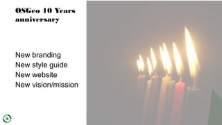 OSGeo 10 Years
anniversary
New branding
New style guide
New website
New vision/mission
 