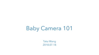 Baby Camera 101
Taka Wang
2018.07.18
 