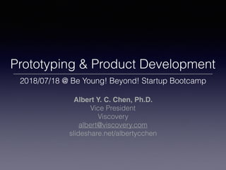 Prototyping & Product Development
2018/07/18 @ Be Young! Beyond! Startup Bootcamp
Albert Y. C. Chen, Ph.D.
Vice President
Viscovery
albert@viscovery.com
slideshare.net/albertycchen
 