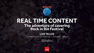 REAL TIME CONTENT
LUIZ TELLES
Content and BI Director - Artplan - Brazil
@ltelles
The adventure of covering
Rock in Rio Festival
 