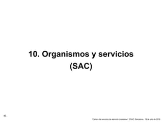 45
‘Cartera de servicios de atención ciudadana’. DGAC: Barcelona, 19 de julio de 2018
10. Organismos y servicios
(SAC)
 