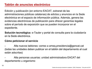 50
‘Cartera de servicios de atención ciudadana’. DGAC: Barcelona, 19 de julio de 2018
Tablón de anuncios electrónico
Edici...