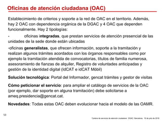 53
‘Cartera de servicios de atención ciudadana’. DGAC: Barcelona, 19 de julio de 2018
Oficinas de atención ciudadana (OAC)...