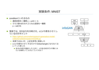 : MNIST
n condition
n c ~ unif(-1, 1)
n 10
y ~ cat(10)
n D c c’
n https://github.com/znxlwm/pytorch-generative-model-
collections/blob/master/infoGAN.py
n
n c c’ disentangle
n c c’
 