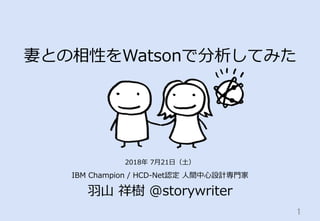妻との相性をWatsonで分析してみた
IBM Champion / HCD-Net認定 ⼈間中⼼設計専⾨家
⽻⼭ 祥樹 @storywriter
1	
2018年 7⽉21⽇（⼟）
 