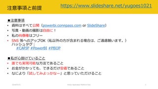 注意事項と前提
■注意事項
• 資料はすべて公開（powerbi.connpass.com or SlideShare）
• 写真・動画の撮影は自由に！
• 私の肖像権はフリー
• SNS 等へのアップOK（私以外の方が含まれる場合は、ご遠慮願います。）
ハッシュタグ：
#CAPJP #PowerBI #PBIJP
■私が心掛けていること
• 誰でも実現可能な方法であること
• お金がかかっても、できるだけ安価であること
• なにより「試してみよっかなー」と思っていただけること
2018/07/21 Citizen Application Platform Fest. 3
https://www.slideshare.net/yugoes1021
 