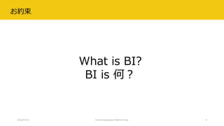 お約束
2018/07/21 Citizen Application Platform Fest. 9
What is BI?
BI is 何？
 